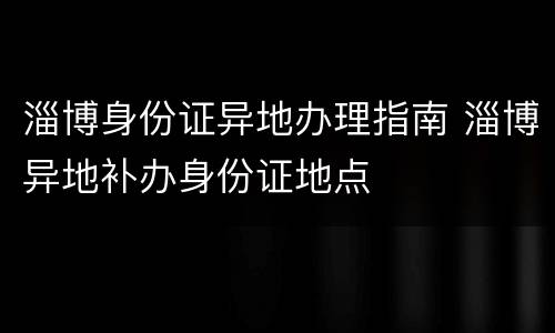 淄博身份证异地办理指南 淄博异地补办身份证地点