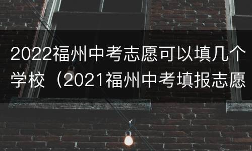 2022福州中考志愿可以填几个学校（2021福州中考填报志愿）