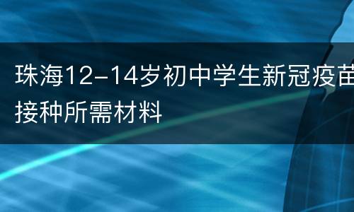 珠海12-14岁初中学生新冠疫苗接种所需材料