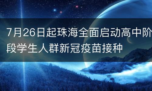 7月26日起珠海全面启动高中阶段学生人群新冠疫苗接种