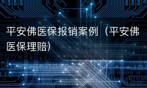 平安佛医保报销案例（平安佛医保理赔）