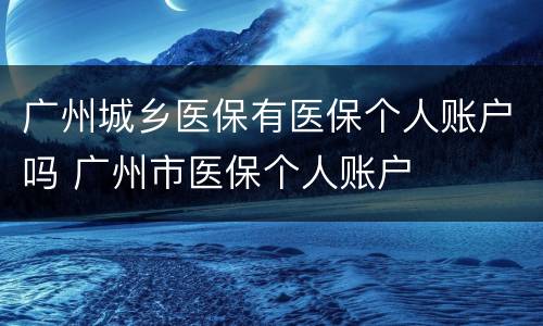 广州城乡医保有医保个人账户吗 广州市医保个人账户