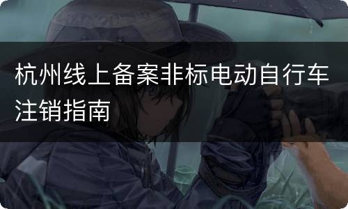 杭州线上备案非标电动自行车注销指南