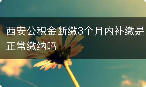 西安公积金断缴3个月内补缴是正常缴纳吗