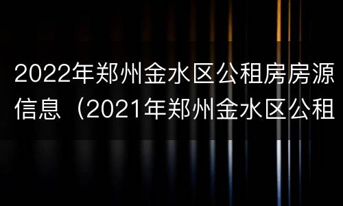 2022年郑州金水区公租房房源信息（2021年郑州金水区公租房最新消息）