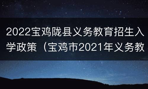 2022宝鸡陇县义务教育招生入学政策（宝鸡市2021年义务教育招生）