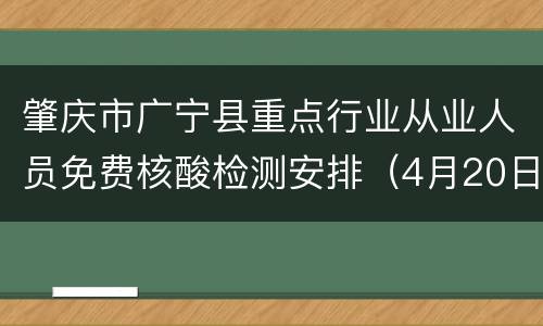 肇庆市广宁县重点行业从业人员免费核酸检测安排（4月20日-4月21日）