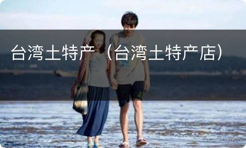 台湾土特产（台湾土特产店）