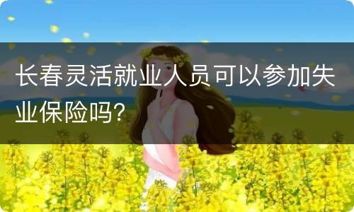 长春灵活就业人员可以参加失业保险吗？
