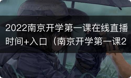 2022南京开学第一课在线直播时间+入口（南京开学第一课2020）