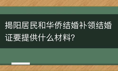揭阳居民和华侨结婚补领结婚证要提供什么材料？