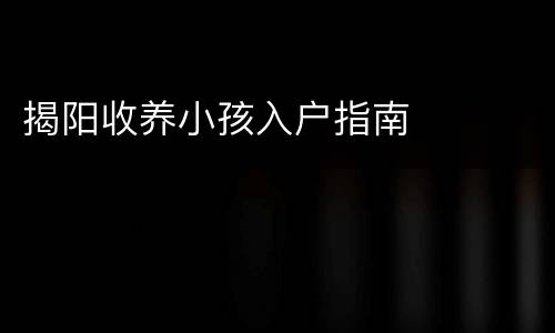 揭阳收养小孩入户指南