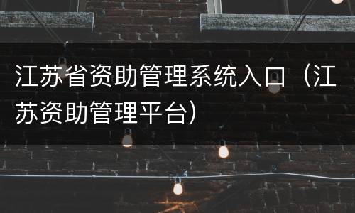 江苏省资助管理系统入口（江苏资助管理平台）