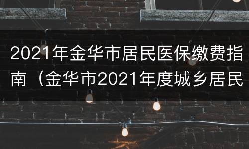 2021年金华市居民医保缴费指南（金华市2021年度城乡居民基本医疗保险）