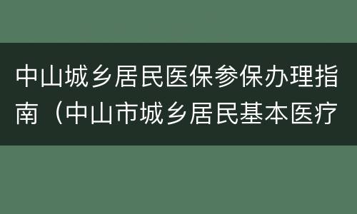 中山城乡居民医保参保办理指南（中山市城乡居民基本医疗保险）