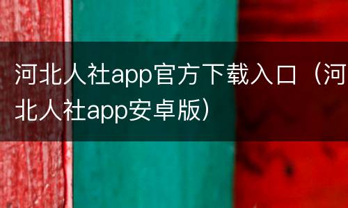 河北人社app官方下载入口（河北人社app安卓版）