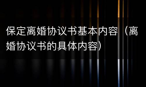 保定离婚协议书基本内容（离婚协议书的具体内容）