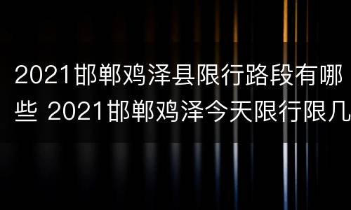 2021邯郸鸡泽县限行路段有哪些 2021邯郸鸡泽今天限行限几尾号