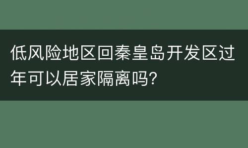低风险地区回秦皇岛开发区过年可以居家隔离吗？