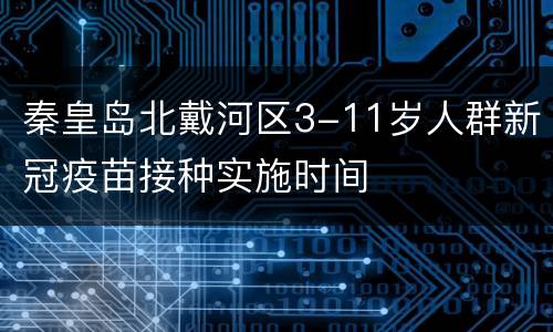 秦皇岛北戴河区3-11岁人群新冠疫苗接种实施时间