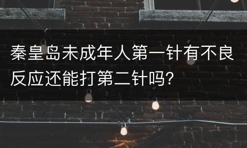 秦皇岛未成年人第一针有不良反应还能打第二针吗？