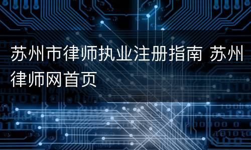 苏州市律师执业注册指南 苏州律师网首页