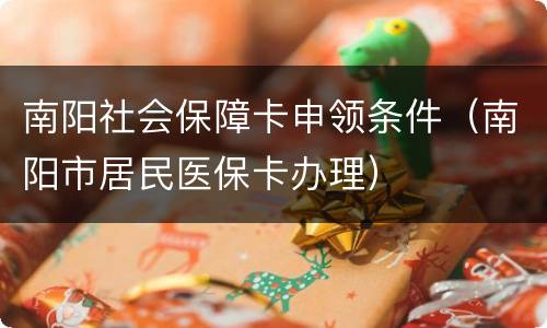 南阳社会保障卡申领条件（南阳市居民医保卡办理）