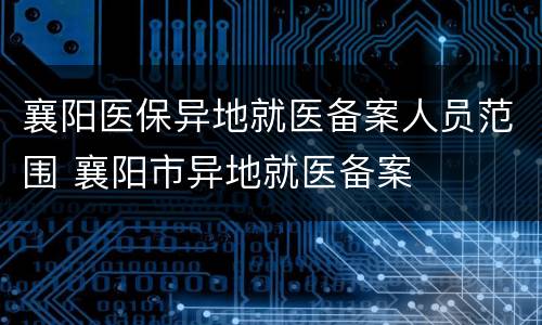 襄阳医保异地就医备案人员范围 襄阳市异地就医备案