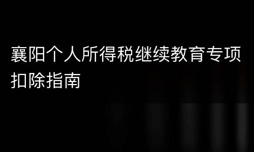 襄阳个人所得税继续教育专项扣除指南
