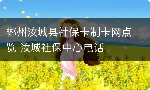 郴州汝城县社保卡制卡网点一览 汝城社保中心电话