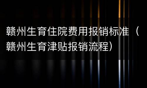 赣州生育住院费用报销标准（赣州生育津贴报销流程）