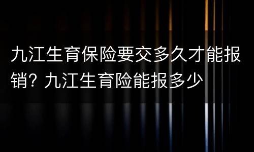 九江生育保险要交多久才能报销? 九江生育险能报多少