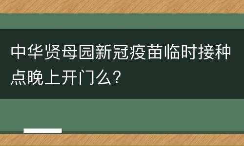 中华贤母园新冠疫苗临时接种点晚上开门么?