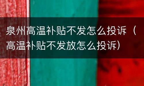 泉州高温补贴不发怎么投诉（高温补贴不发放怎么投诉）