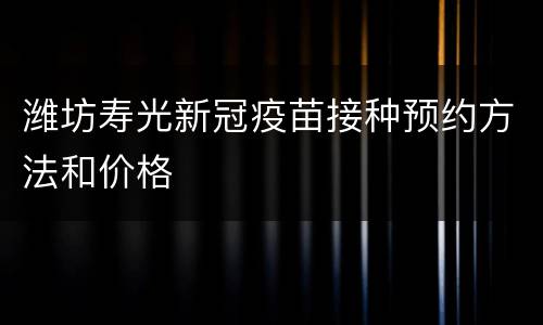 潍坊寿光新冠疫苗接种预约方法和价格