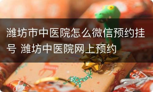 潍坊市中医院怎么微信预约挂号 潍坊中医院网上预约