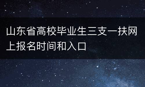 山东省高校毕业生三支一扶网上报名时间和入口