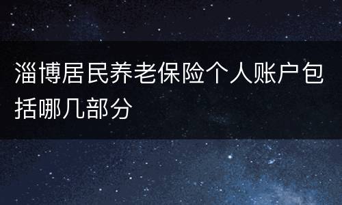 淄博居民养老保险个人账户包括哪几部分