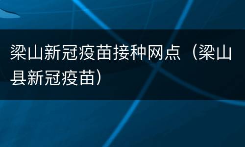 梁山新冠疫苗接种网点（梁山县新冠疫苗）