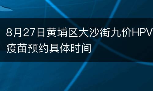 8月27日黄埔区大沙街九价HPV疫苗预约具体时间