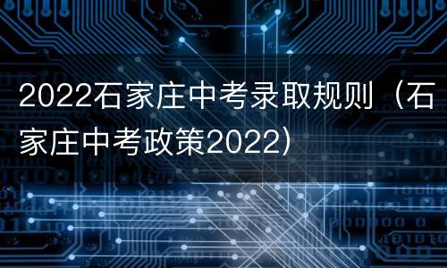 2022石家庄中考录取规则（石家庄中考政策2022）