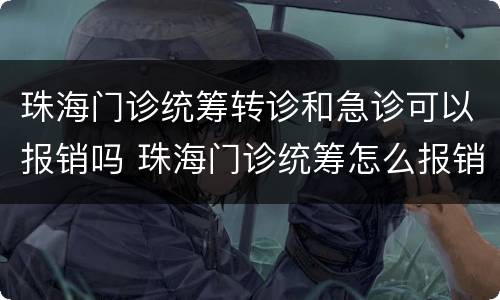珠海门诊统筹转诊和急诊可以报销吗 珠海门诊统筹怎么报销