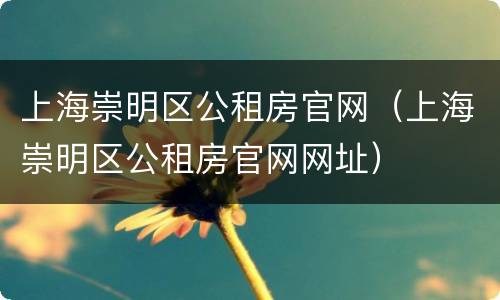 上海崇明区公租房官网（上海崇明区公租房官网网址）