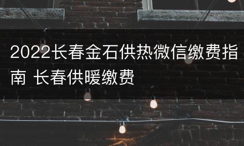 2022长春金石供热微信缴费指南 长春供暖缴费