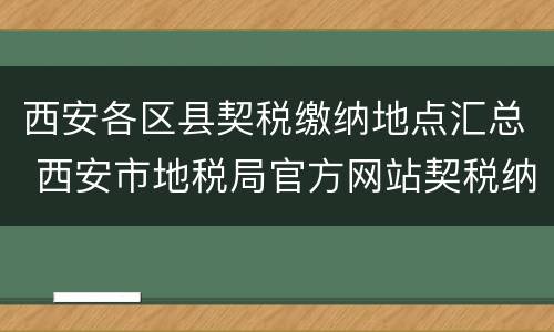西安各区县契税缴纳地点汇总 西安市地税局官方网站契税纳税指南