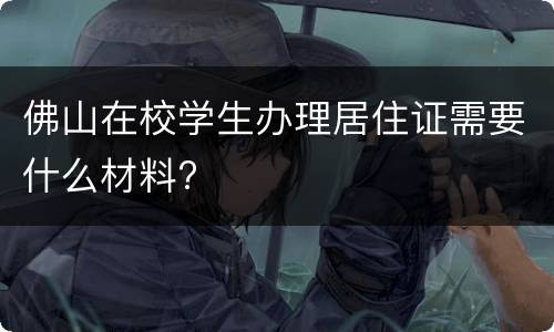 佛山在校学生办理居住证需要什么材料?