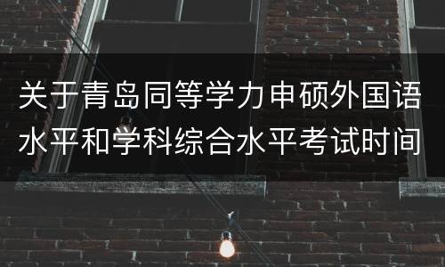 关于青岛同等学力申硕外国语水平和学科综合水平考试时间调整的通知