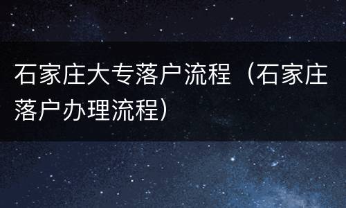 石家庄大专落户流程（石家庄落户办理流程）