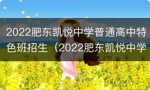 2022肥东凯悦中学普通高中特色班招生（2022肥东凯悦中学普通高中特色班招生人数）