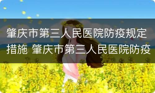 肇庆市第三人民医院防疫规定措施 肇庆市第三人民医院防疫规定措施有哪些